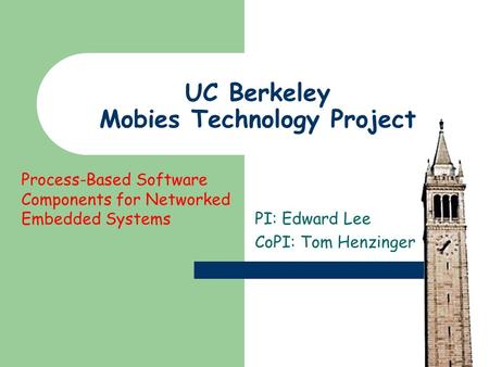 UC Berkeley Mobies Technology Project PI: Edward Lee CoPI: Tom Henzinger Process-Based Software Components for Networked Embedded Systems.