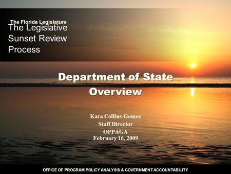 OFFICE OF PROGRAM POLICY ANALYSIS & GOVERNMENT ACCOUNTABILITY The Legislative Sunset Review Process Kara Collins-Gomez Staff Director OPPAGA February 16,
