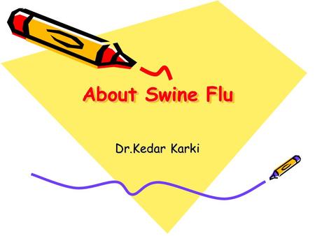 About Swine Flu Dr.Kedar Karki. What is Swine Influenza? Swine Influenza (swine flu) is a respiratory disease of pigs caused by type A influenza virus.
