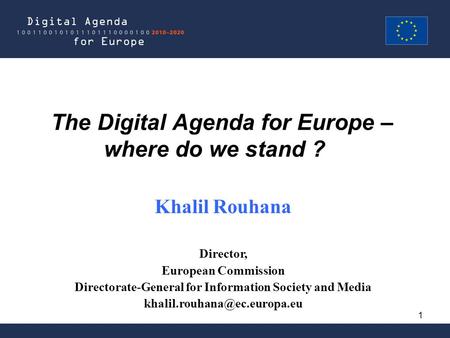 1 The Digital Agenda for Europe – where do we stand ? Khalil Rouhana Director, European Commission Directorate-General for Information Society and Media.