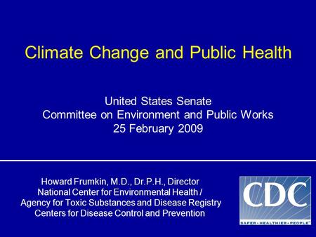 Climate Change and Public Health Howard Frumkin, M.D., Dr.P.H., Director National Center for Environmental Health / Agency for Toxic Substances and Disease.