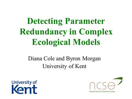 Detecting Parameter Redundancy in Complex Ecological Models Diana Cole and Byron Morgan University of Kent.