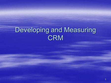 1 Developing and Measuring CRM. 2 Outline  Developing and Implementing CRM  Customer satisfaction –The value of measuring Customer satisfaction –Objective.