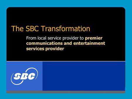 The SBC Transformation From local service provider to premier communications and entertainment services provider.