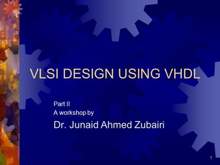 1 VLSI DESIGN USING VHDL Part II A workshop by Dr. Junaid Ahmed Zubairi.