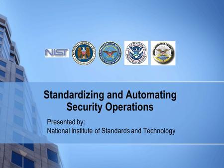 Standardizing and Automating Security Operations Presented by: National Institute of Standards and Technology.