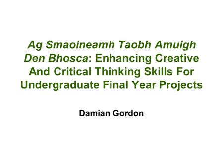 Ag Smaoineamh Taobh Amuigh Den Bhosca: Enhancing Creative And Critical Thinking Skills For Undergraduate Final Year Projects Damian Gordon.