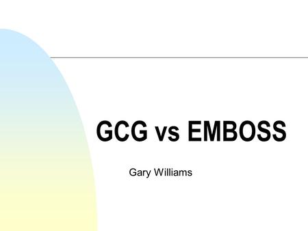GCG vs EMBOSS Gary Williams. Which is better GCG or EMBOSS? n You must decide for yourselves n You may find other packages that do what you want n Use.