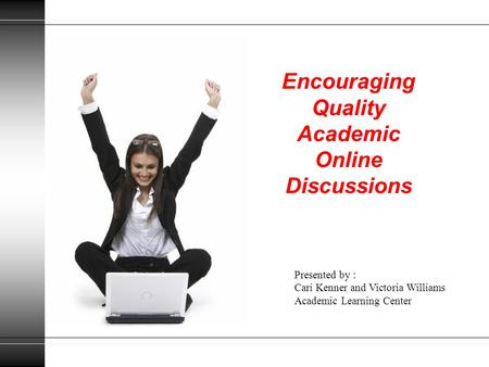 Encouraging Quality Academic Online Discussions Presented by : Cari Kenner and Victoria Williams Academic Learning Center.