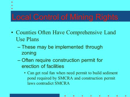 Local Control of Mining Rights Counties Often Have Comprehensive Land Use Plans –These may be implemented through zoning –Often require construction permit.