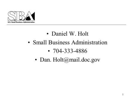 1 Daniel W. Holt Small Business Administration 704-333-4886 Dan.
