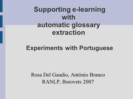 Supporting e-learning with automatic glossary extraction Experiments with Portuguese Rosa Del Gaudio, António Branco RANLP, Borovets 2007.