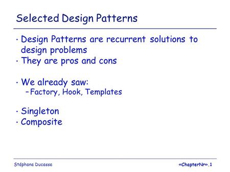 Stéphane Ducasse«ChapterNr».1 Selected Design Patterns Design Patterns are recurrent solutions to design problems They are pros and cons We already saw: