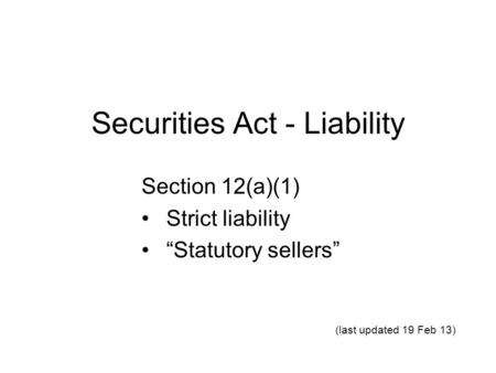 Securities Act - Liability Section 12(a)(1) Strict liability “Statutory sellers” (last updated 19 Feb 13)