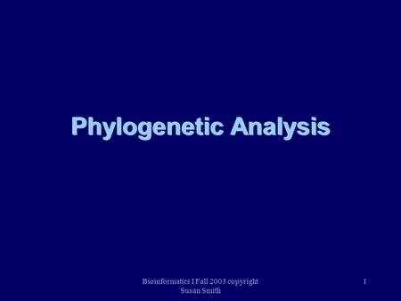 Bioinformatics I Fall 2003 copyright Susan Smith 1 Phylogenetic Analysis.