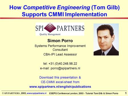 © SPI PARTNERS, 2003, www.spipartners.nl 1 ESEPG Conference London, 2003 - Tutorial Tom Gilb & Simon Porro How Competitive Engineering (Tom Gilb) Supports.