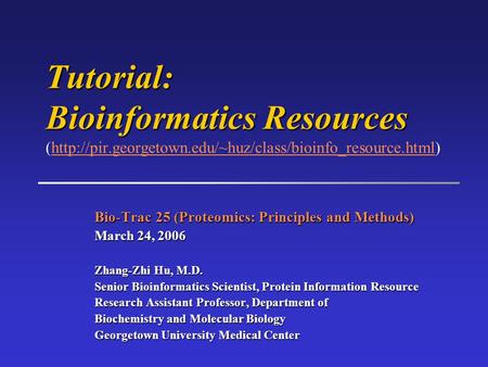 Bio-Trac 25 (Proteomics: Principles and Methods) March 24, 2006 Zhang-Zhi Hu, M.D. Senior Bioinformatics Scientist, Protein Information Resource Research.