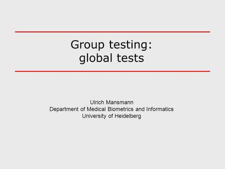 Group testing: global tests Ulrich Mansmann Department of Medical Biometrics and Informatics University of Heidelberg.