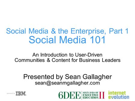 Social Media & the Enterprise, Part 1 Social Media 101 An Introduction to User-Driven Communities & Content for Business Leaders Presented by Sean Gallagher.