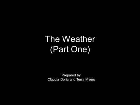 The Weather (Part One) Prepared by Claudia Doria and Terra Myers.