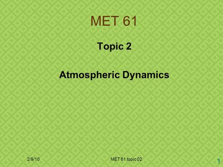 2/9/10MET 61 topic 02 1 MET 61 Topic 2 Atmospheric Dynamics.