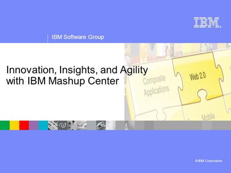 ® IBM Software Group © IBM Corporation Innovation, Insights, and Agility with IBM Mashup Center.