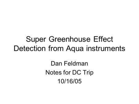 Super Greenhouse Effect Detection from Aqua instruments Dan Feldman Notes for DC Trip 10/16/05.