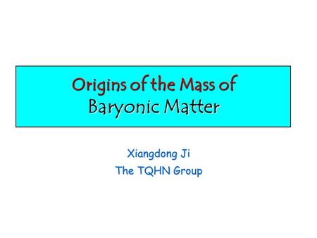 Origins of the Mass of Baryonic Matter Xiangdong Ji The TQHN Group.