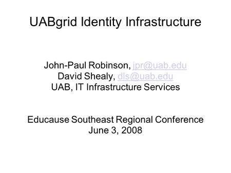 UABgrid Identity Infrastructure John-Paul Robinson, David Shealy, UAB, IT Infrastructure Services Educause.
