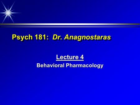 Psych 181: Dr. Anagnostaras Lecture 4 Behavioral Pharmacology.