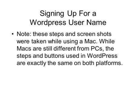 Signing Up For a Wordpress User Name Note: these steps and screen shots were taken while using a Mac. While Macs are still different from PCs, the steps.