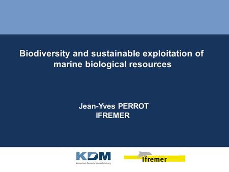 Biodiversity and sustainable exploitation of marine biological resources Jean-Yves PERROT IFREMER.
