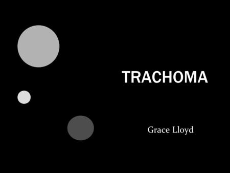 TRACHOMA Grace Lloyd. Did you know.. More than 8 million people are visually impaired or blind as a result of Trachoma. 2005 Statistics from International.