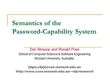 Semantics of the Password-Capability System Dan Mossop and Ronald Pose School of Computer Science & Software Engineering Monash University, Australia.