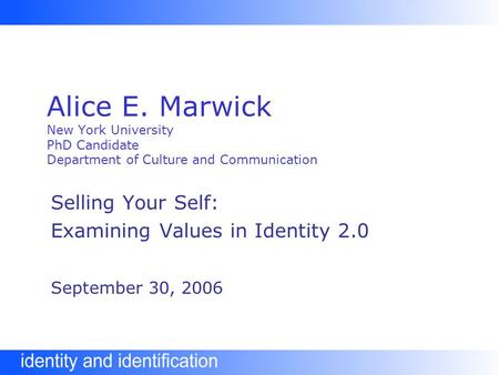 Alice E. Marwick New York University PhD Candidate Department of Culture and Communication Selling Your Self: Examining Values in Identity 2.0 September.