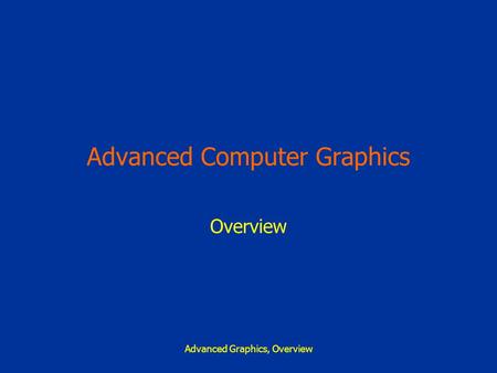 Advanced Graphics, Overview Advanced Computer Graphics Overview.