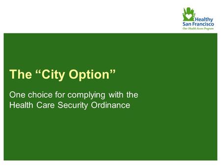 1 The “City Option” One choice for complying with the Health Care Security Ordinance.