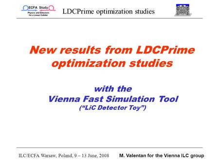 LDCPrime optimization studies ILC/ECFA Warsaw, Poland, 9 – 13 June, 2008 M. Valentan for the Vienna ILC group New results from LDCPrime optimization studies.