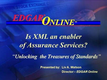 Is XML an enabler of Assurance Services? “Unlocking the Treasures of Standards” EDGAR ® ® NLINE O O SM Presented by: Liv A. Watson Director – EDGAR Online.
