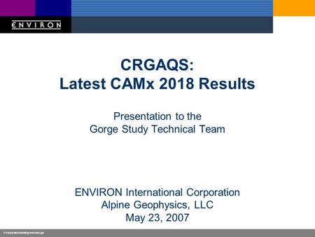 V:\corporate\marketing\overview.ppt CRGAQS: Latest CAMx 2018 Results Presentation to the Gorge Study Technical Team ENVIRON International Corporation Alpine.
