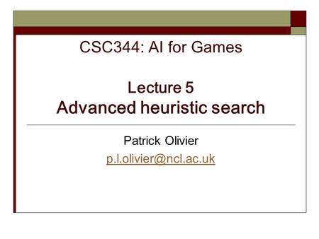 CSC344: AI for Games Lecture 5 Advanced heuristic search Patrick Olivier