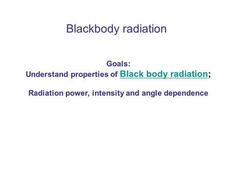 Blackbody radiation Goals: Understand properties of Black body radiation; Black body radiation Radiation power, intensity and angle dependence.