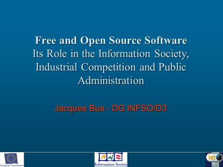 Free and Open Source Software Its Role in the Information Society, Industrial Competition and Public Administration Jacques Bus - DG INFSO/D3.