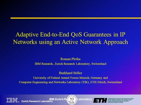 Zurich Research Laboratory IBM Zurich Research Laboratory Adaptive End-to-End QoS Guarantees in IP Networks using an Active Network Approach Roman Pletka.