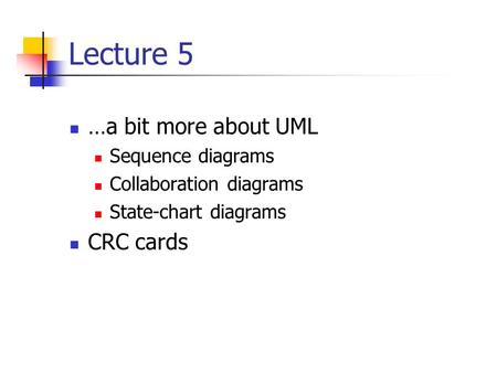 Lecture 5 …a bit more about UML Sequence diagrams Collaboration diagrams State-chart diagrams CRC cards.