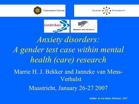 Anxiety disorders: A gender test case within mental health (care) research Marrie H. J. Bekker and Janneke van Mens- Verhulst Maastricht, January 26-27.