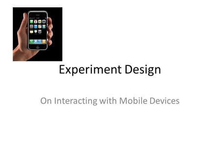 Experiment Design On Interacting with Mobile Devices.