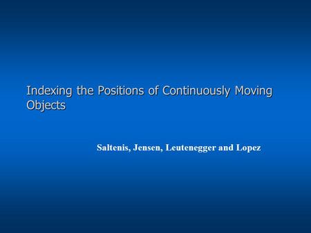 Indexing the Positions of Continuously Moving Objects Saltenis, Jensen, Leutenegger and Lopez.