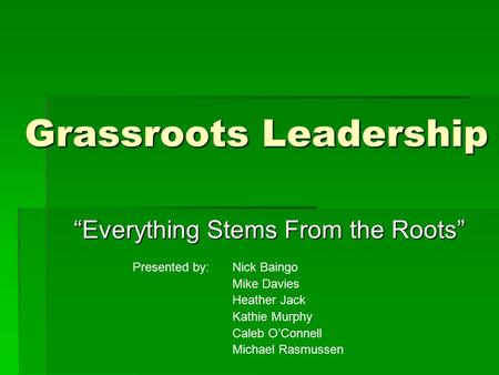 Grassroots Leadership “Everything Stems From the Roots” Presented by: Nick Baingo Mike Davies Heather Jack Kathie Murphy Caleb O’Connell Michael Rasmussen.