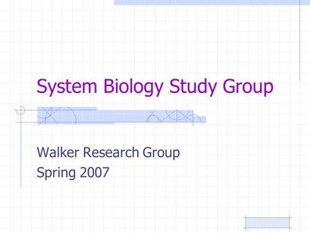 System Biology Study Group Walker Research Group Spring 2007.